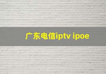 广东电信iptv ipoe